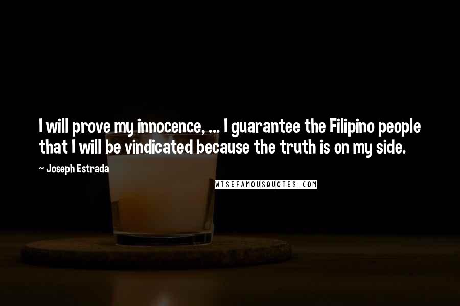 Joseph Estrada Quotes: I will prove my innocence, ... I guarantee the Filipino people that I will be vindicated because the truth is on my side.