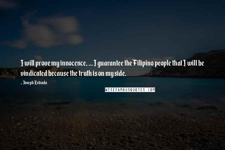 Joseph Estrada Quotes: I will prove my innocence, ... I guarantee the Filipino people that I will be vindicated because the truth is on my side.