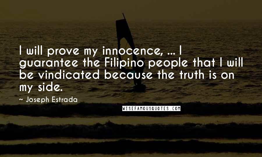 Joseph Estrada Quotes: I will prove my innocence, ... I guarantee the Filipino people that I will be vindicated because the truth is on my side.