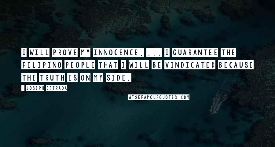 Joseph Estrada Quotes: I will prove my innocence, ... I guarantee the Filipino people that I will be vindicated because the truth is on my side.