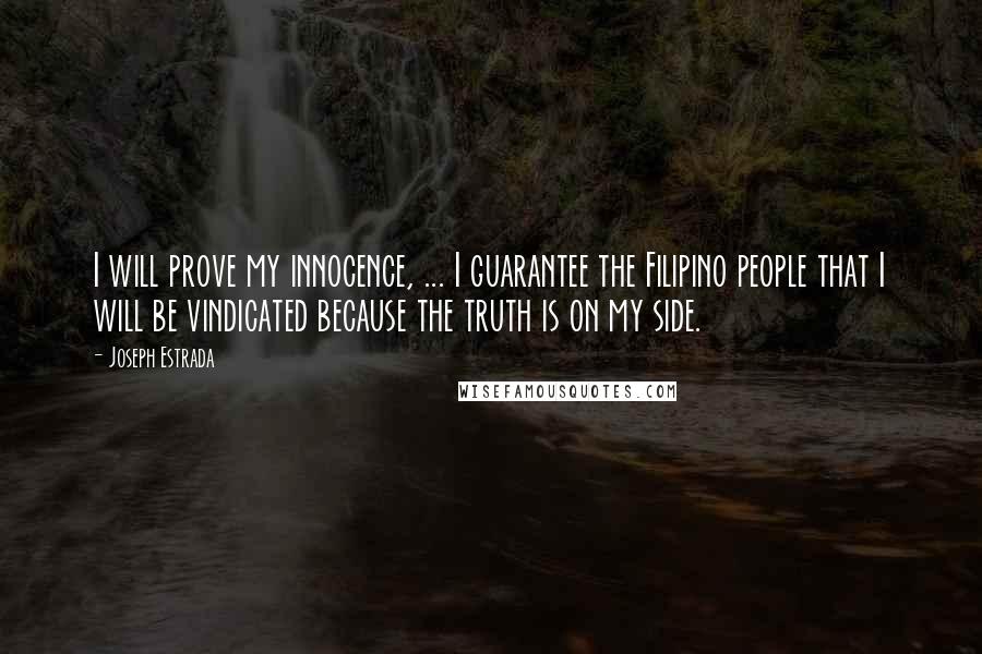 Joseph Estrada Quotes: I will prove my innocence, ... I guarantee the Filipino people that I will be vindicated because the truth is on my side.