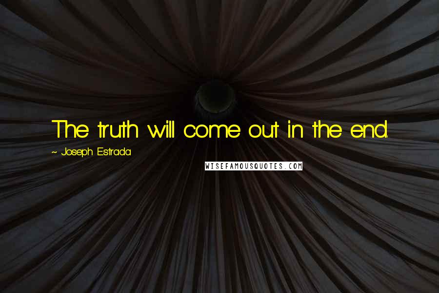 Joseph Estrada Quotes: The truth will come out in the end.