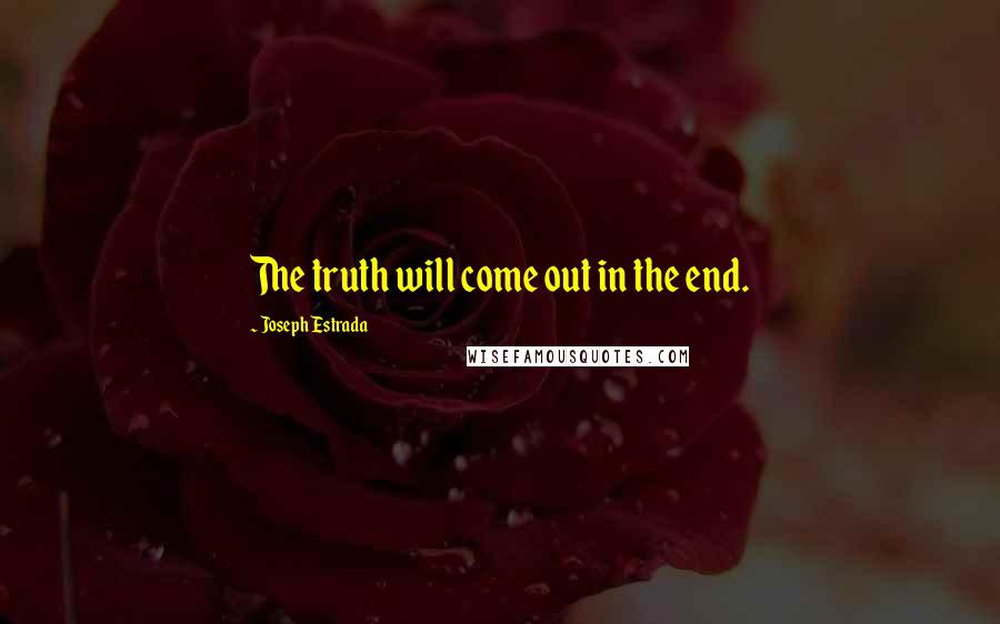 Joseph Estrada Quotes: The truth will come out in the end.