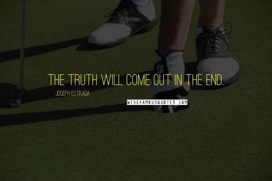 Joseph Estrada Quotes: The truth will come out in the end.