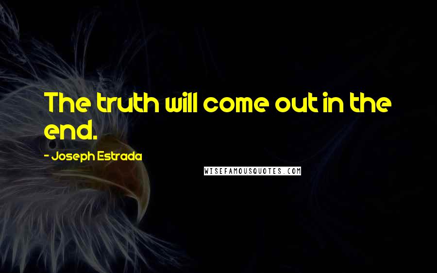 Joseph Estrada Quotes: The truth will come out in the end.