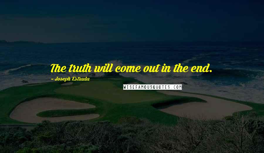 Joseph Estrada Quotes: The truth will come out in the end.