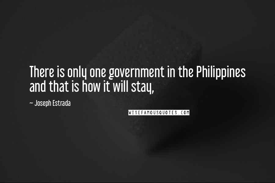 Joseph Estrada Quotes: There is only one government in the Philippines and that is how it will stay,