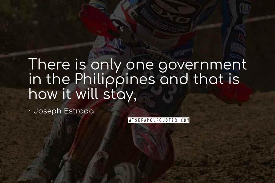 Joseph Estrada Quotes: There is only one government in the Philippines and that is how it will stay,