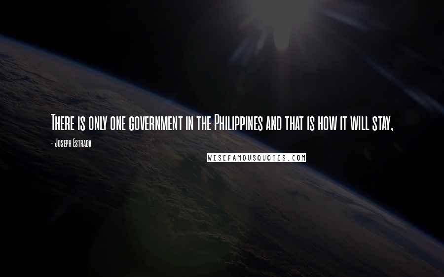 Joseph Estrada Quotes: There is only one government in the Philippines and that is how it will stay,