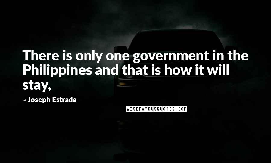 Joseph Estrada Quotes: There is only one government in the Philippines and that is how it will stay,