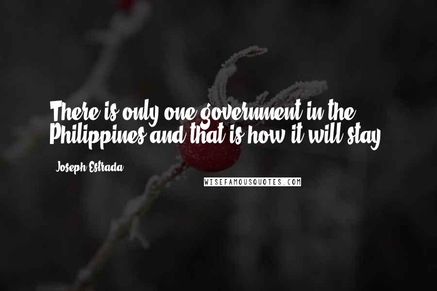 Joseph Estrada Quotes: There is only one government in the Philippines and that is how it will stay,