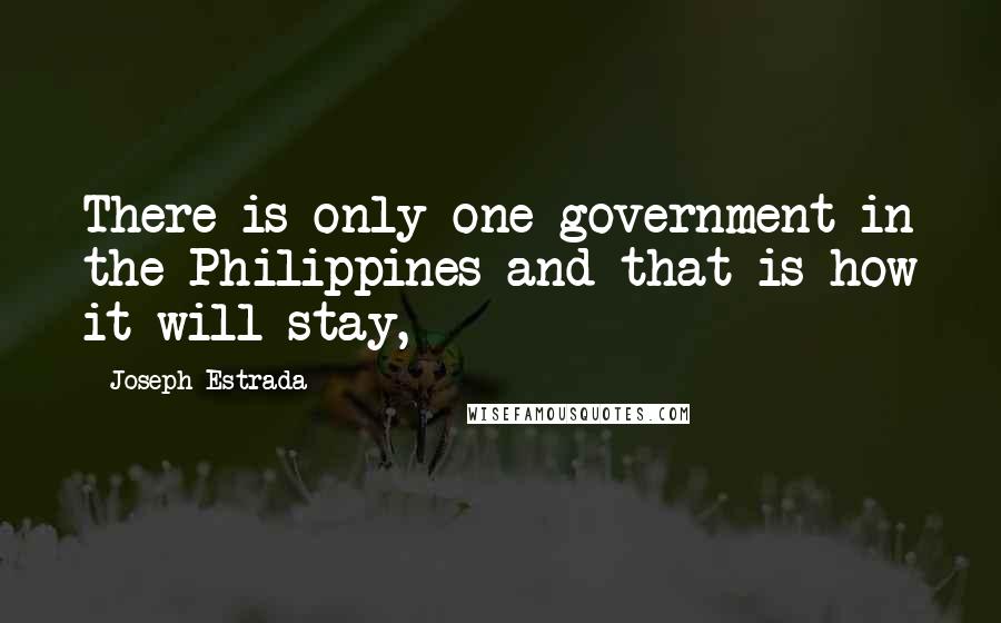 Joseph Estrada Quotes: There is only one government in the Philippines and that is how it will stay,