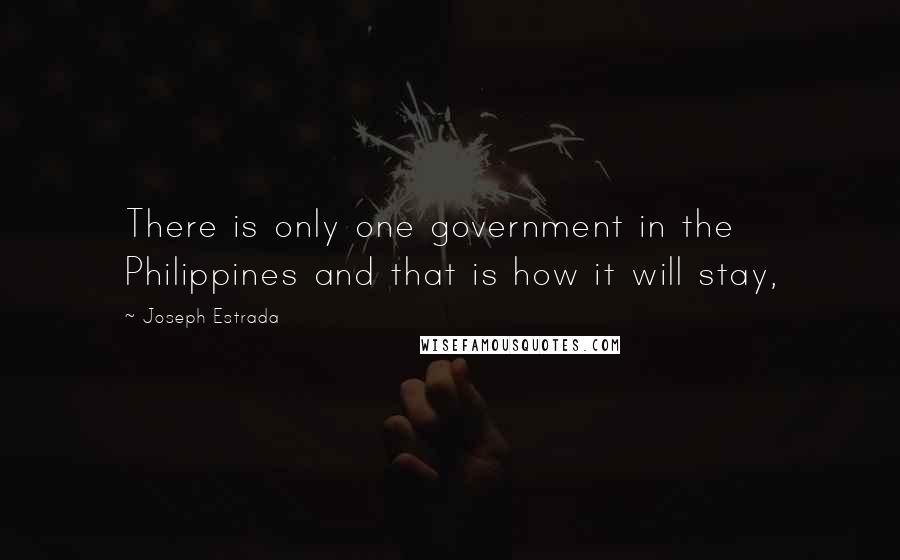 Joseph Estrada Quotes: There is only one government in the Philippines and that is how it will stay,