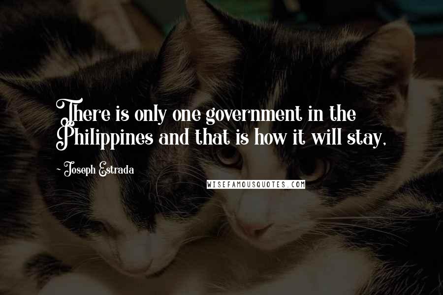 Joseph Estrada Quotes: There is only one government in the Philippines and that is how it will stay,