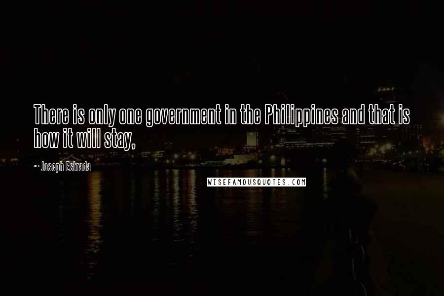 Joseph Estrada Quotes: There is only one government in the Philippines and that is how it will stay,