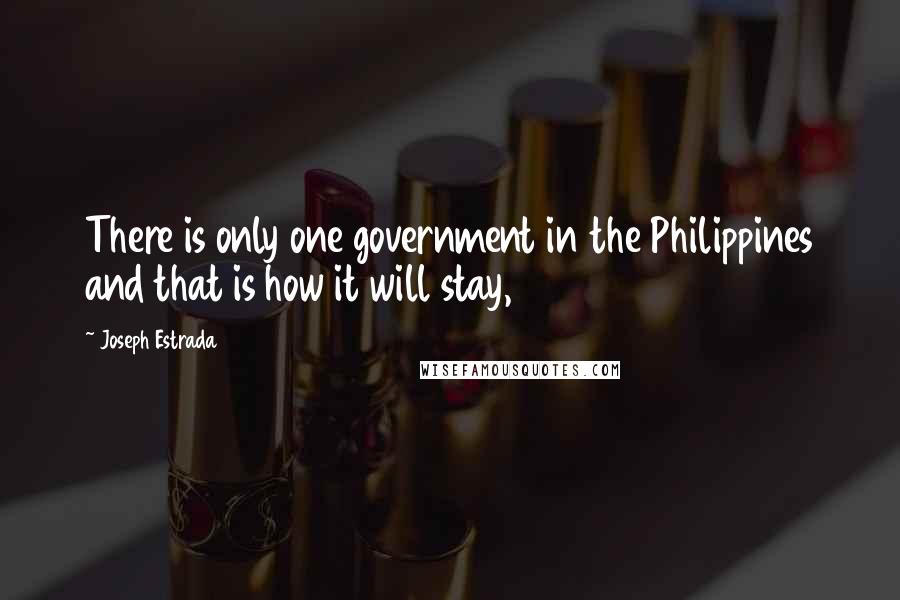 Joseph Estrada Quotes: There is only one government in the Philippines and that is how it will stay,