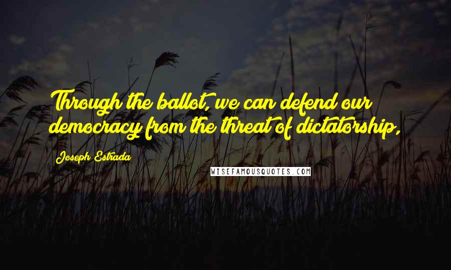 Joseph Estrada Quotes: Through the ballot, we can defend our democracy from the threat of dictatorship,