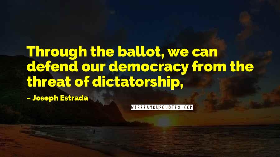 Joseph Estrada Quotes: Through the ballot, we can defend our democracy from the threat of dictatorship,