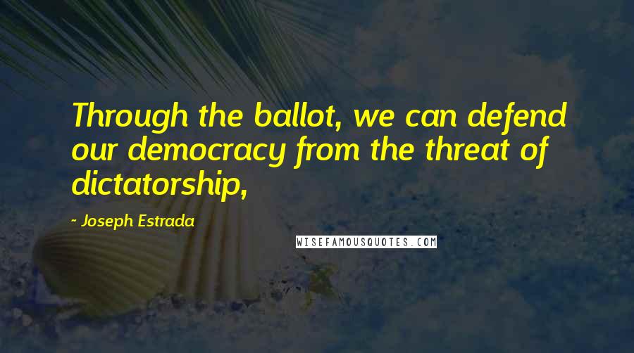 Joseph Estrada Quotes: Through the ballot, we can defend our democracy from the threat of dictatorship,