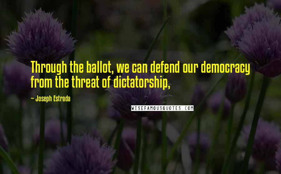 Joseph Estrada Quotes: Through the ballot, we can defend our democracy from the threat of dictatorship,