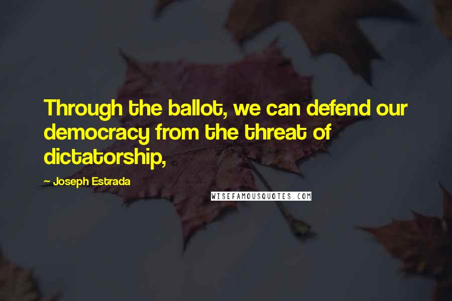 Joseph Estrada Quotes: Through the ballot, we can defend our democracy from the threat of dictatorship,