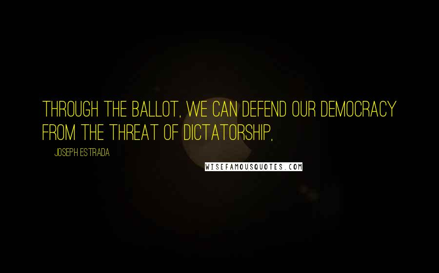 Joseph Estrada Quotes: Through the ballot, we can defend our democracy from the threat of dictatorship,