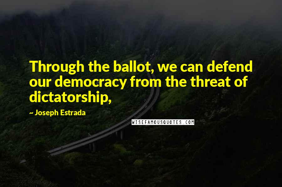 Joseph Estrada Quotes: Through the ballot, we can defend our democracy from the threat of dictatorship,