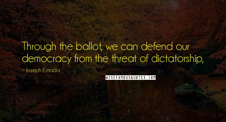 Joseph Estrada Quotes: Through the ballot, we can defend our democracy from the threat of dictatorship,