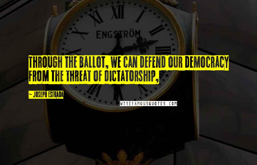 Joseph Estrada Quotes: Through the ballot, we can defend our democracy from the threat of dictatorship,