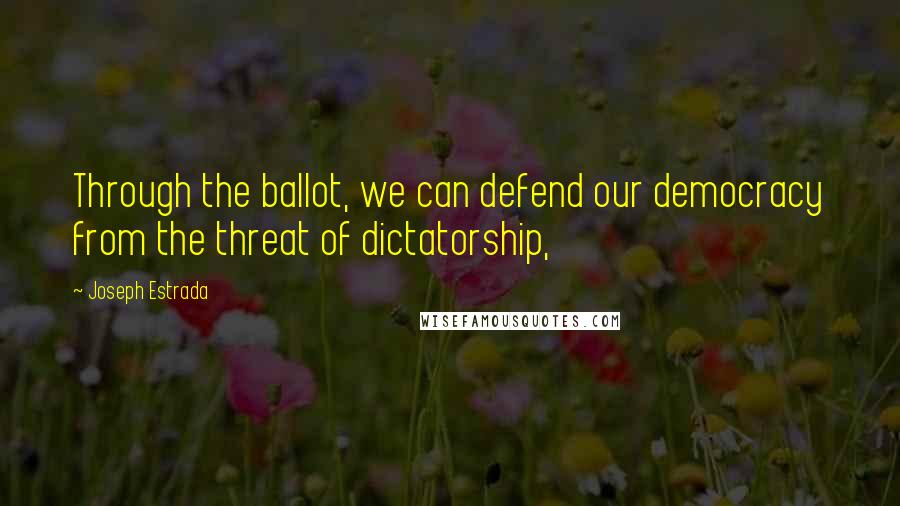 Joseph Estrada Quotes: Through the ballot, we can defend our democracy from the threat of dictatorship,