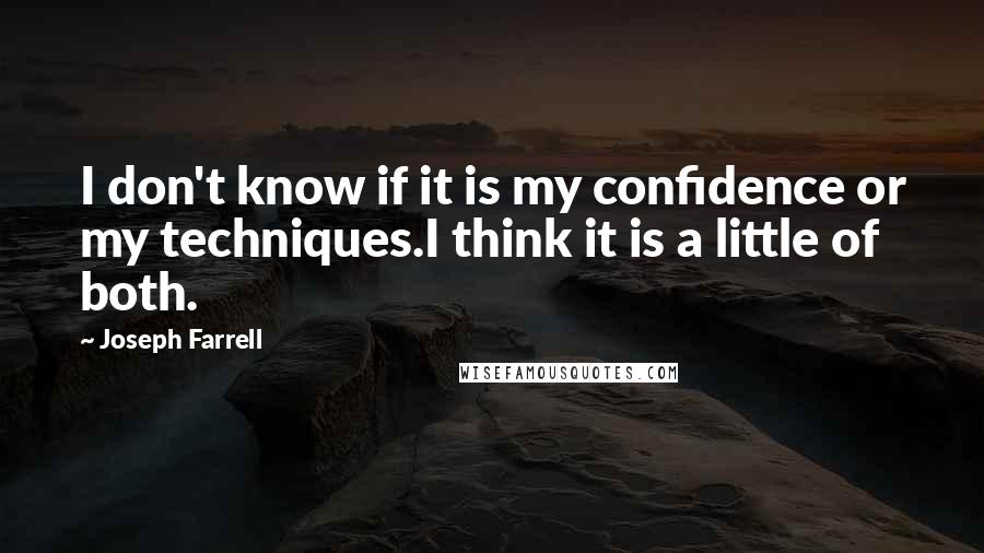 Joseph Farrell Quotes: I don't know if it is my confidence or my techniques.I think it is a little of both.