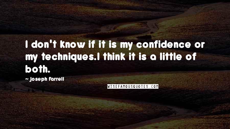 Joseph Farrell Quotes: I don't know if it is my confidence or my techniques.I think it is a little of both.