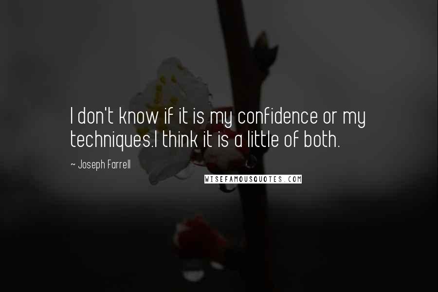 Joseph Farrell Quotes: I don't know if it is my confidence or my techniques.I think it is a little of both.