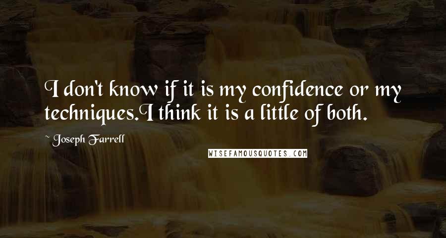 Joseph Farrell Quotes: I don't know if it is my confidence or my techniques.I think it is a little of both.