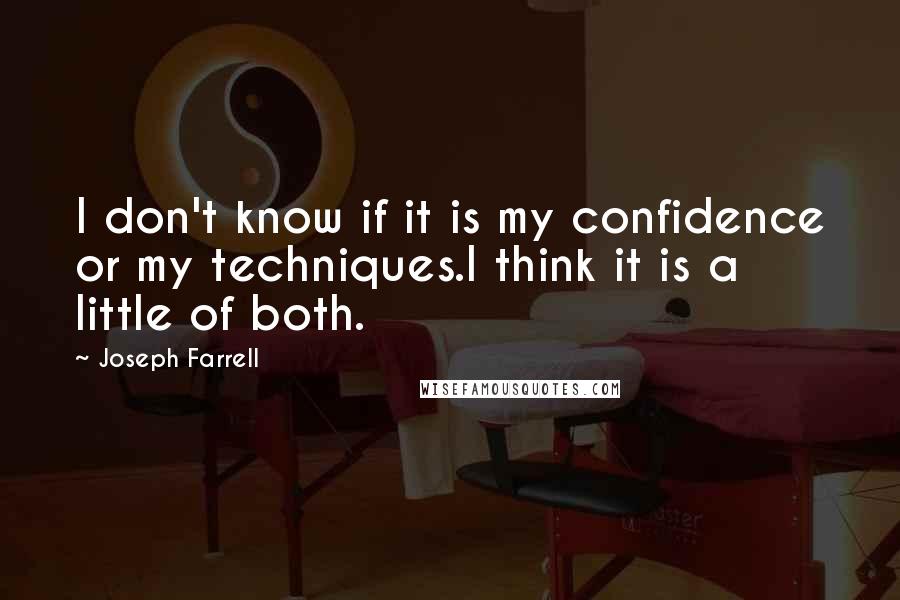 Joseph Farrell Quotes: I don't know if it is my confidence or my techniques.I think it is a little of both.