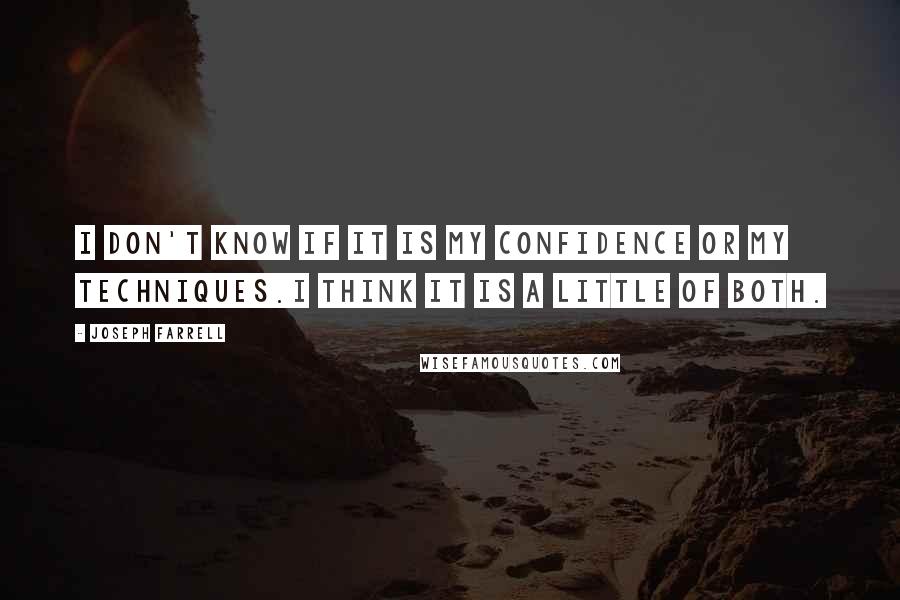 Joseph Farrell Quotes: I don't know if it is my confidence or my techniques.I think it is a little of both.