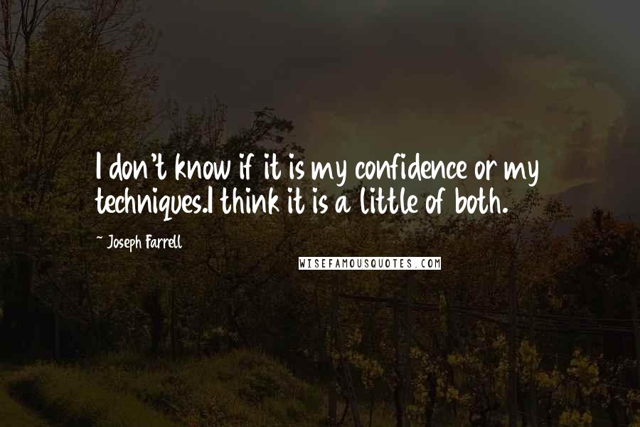 Joseph Farrell Quotes: I don't know if it is my confidence or my techniques.I think it is a little of both.