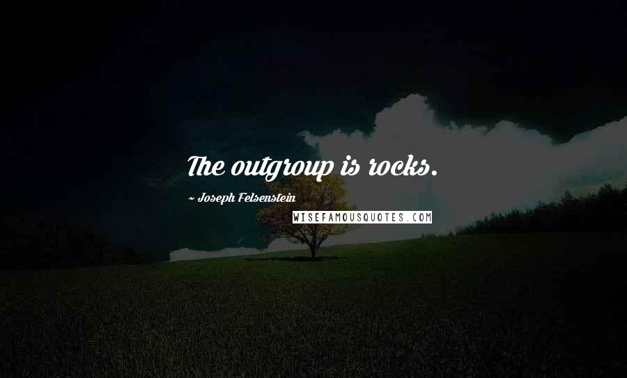 Joseph Felsenstein Quotes: The outgroup is rocks.