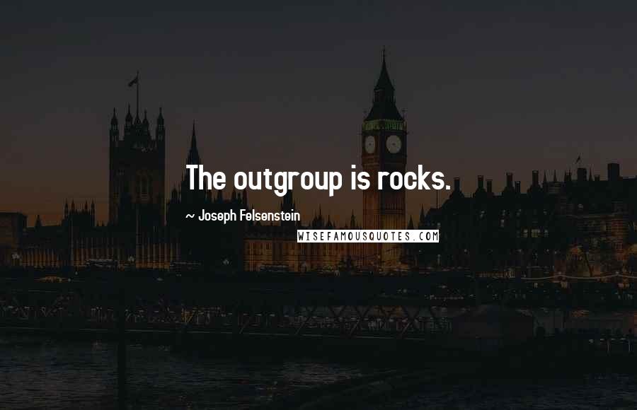Joseph Felsenstein Quotes: The outgroup is rocks.