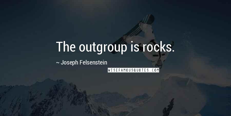Joseph Felsenstein Quotes: The outgroup is rocks.