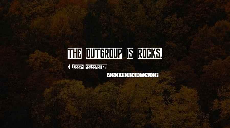 Joseph Felsenstein Quotes: The outgroup is rocks.