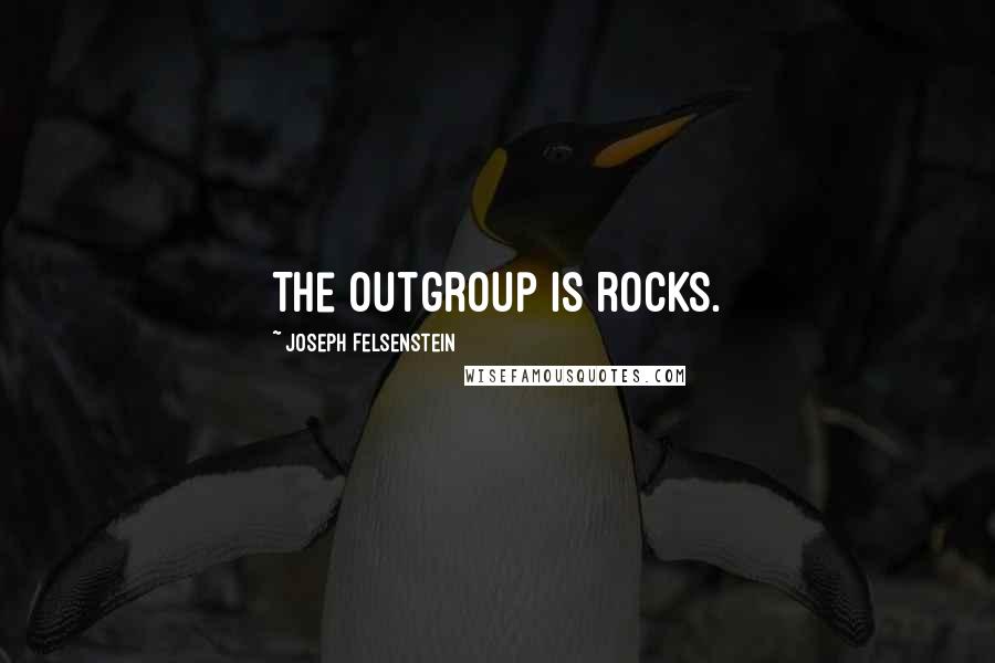 Joseph Felsenstein Quotes: The outgroup is rocks.