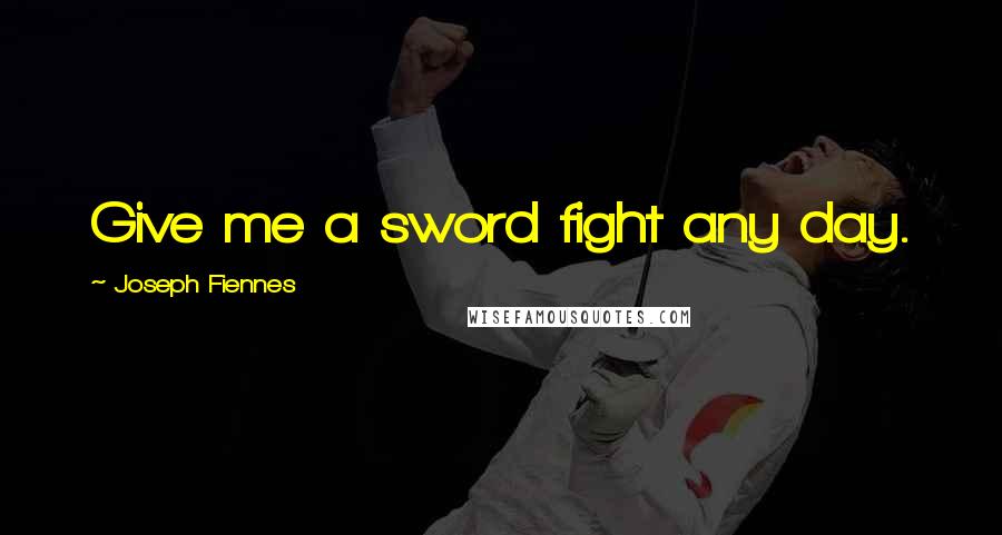 Joseph Fiennes Quotes: Give me a sword fight any day.