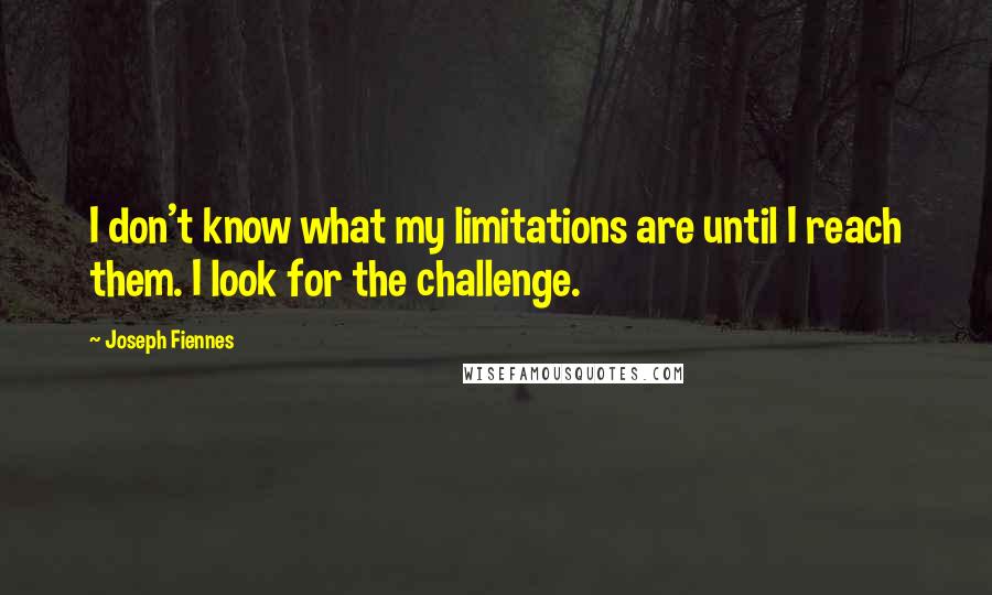 Joseph Fiennes Quotes: I don't know what my limitations are until I reach them. I look for the challenge.