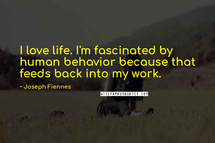 Joseph Fiennes Quotes: I love life. I'm fascinated by human behavior because that feeds back into my work.