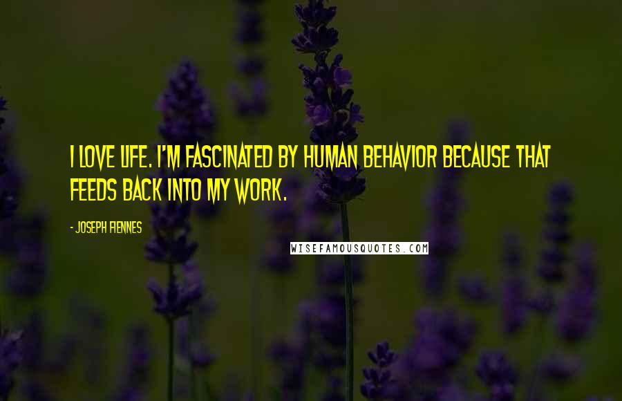 Joseph Fiennes Quotes: I love life. I'm fascinated by human behavior because that feeds back into my work.