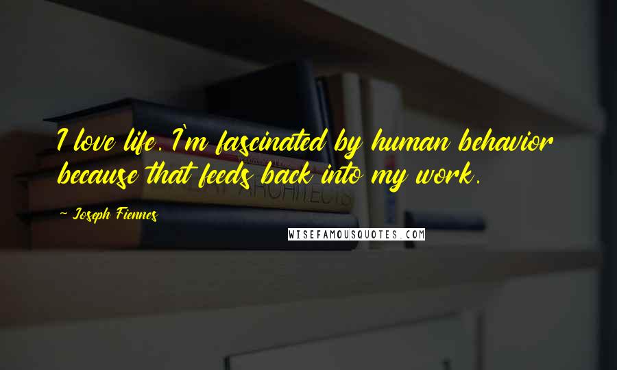 Joseph Fiennes Quotes: I love life. I'm fascinated by human behavior because that feeds back into my work.