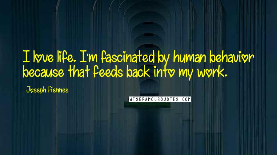 Joseph Fiennes Quotes: I love life. I'm fascinated by human behavior because that feeds back into my work.