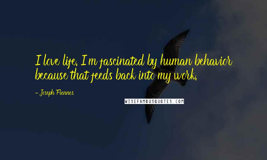 Joseph Fiennes Quotes: I love life. I'm fascinated by human behavior because that feeds back into my work.