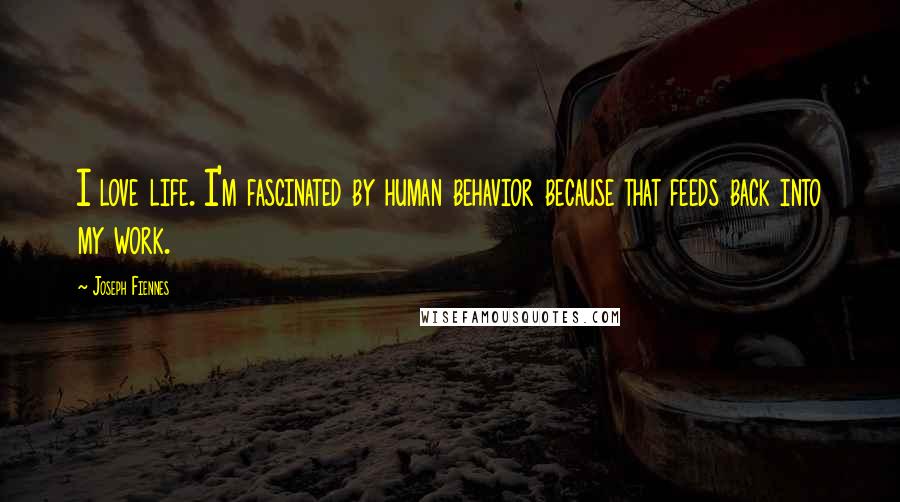 Joseph Fiennes Quotes: I love life. I'm fascinated by human behavior because that feeds back into my work.